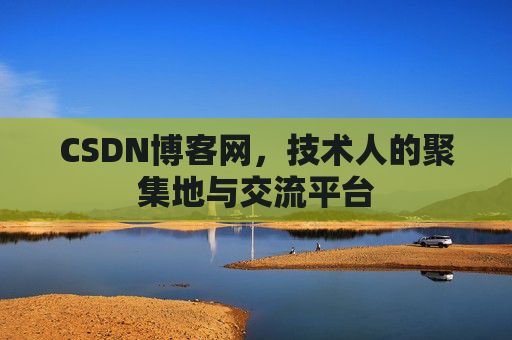 CSDN博客网，技术人的聚集地与交流平台